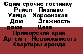Сдам срочно гостинку! › Район ­ Пианино › Улица ­ Херсонская › Дом ­ 6 › Этажность дома ­ 5 › Цена ­ 7 000 - Приморский край, Артем г. Недвижимость » Квартиры аренда   